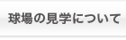 球場の見学について